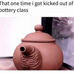 Kicked Out Of Pottery Class